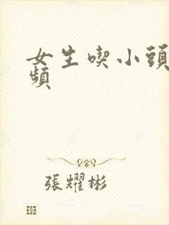 女生吃小头头视频