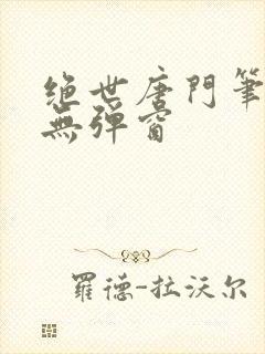 绝世唐门笔趣阁无弹窗