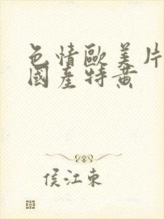 色情欧美片午夜国产特黄