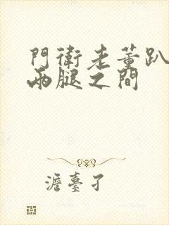 门卫老董趴在我两腿之间