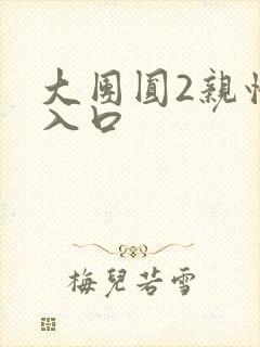 大团圆2亲情会入口