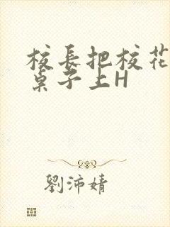 校长把校花放到桌子上H