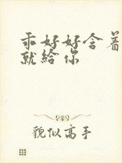 乖好好含着待会就给你