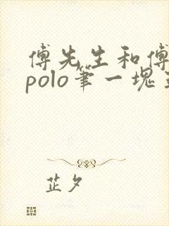 傅先生和傅太太polo笔一块五花肉