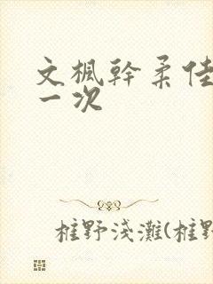 文枫干柔佳的第一次