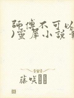 师傅不可以(限)灵犀小说笔趣阁