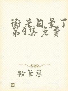 卫老日晕了淑蓉第9集免费