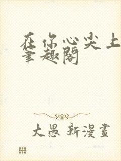 在你心尖上起舞笔趣阁