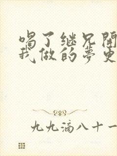 喝了继兄开的药我做的梦更精彩了