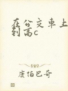 在公交车上被弄到高c