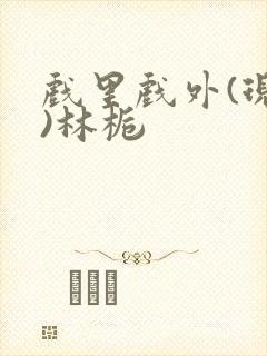 戏里戏外(现场)林栀