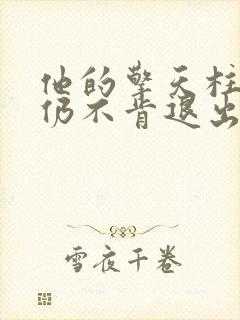 他的擎天柱巨龙仍不肯退出小说