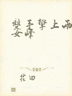 双手攀上两团少女峰