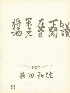 将军在下by烈酒免费阅读