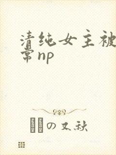 清纯女主被脔日常np