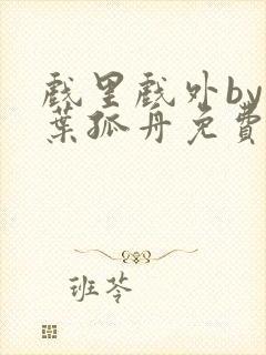 戏里戏外by一叶孤舟免费阅读