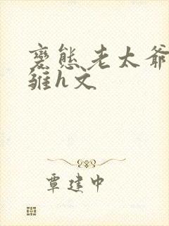 变态老太爷调教雏h文