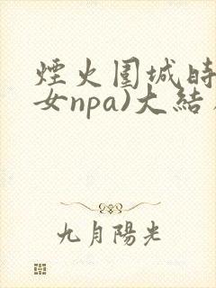 烟火围城时(父女npa)大结局