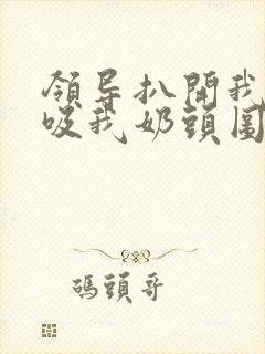 领导扒开我奶罩吸我奶头图片