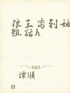 狼王脔到她乖h粗话h