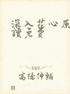 深入花心原文阅读免费