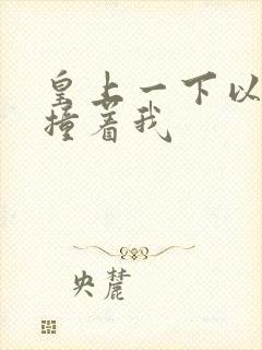 皇上一下以下的撞着我