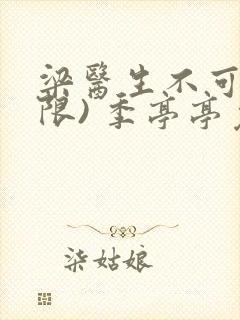 梁医生不可以(限) 季亭亭免费阅读