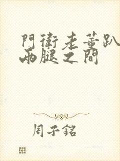 门卫老董趴在我两腿之间