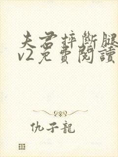 夫君摔断腿后1v2免费阅读