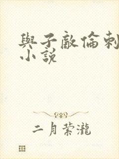 与子敌伦刺激的小说