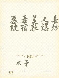 恶毒美人长批后被宿敌爆炒了