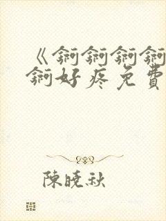 《锕锕锕锕锕锕锕好疼免费视频》