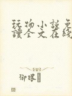 玩物小说免费阅读全文在线阅笔趣阁无弹窗