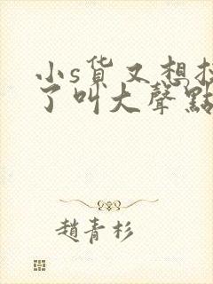 小s货又想挨c了叫大声点