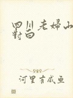 四川老妇山边性对白