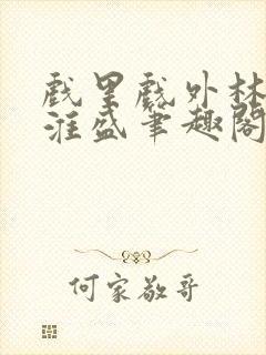 戏里戏外林栀季淮盛笔趣阁