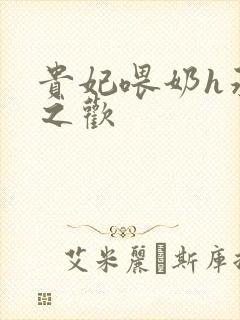 贵妃喂奶h承宠之欢