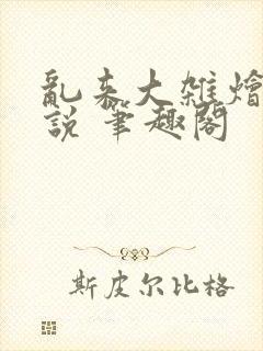 乱来大杂烩 小说 笔趣阁