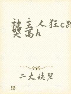 被主人狂c躁到哭高h