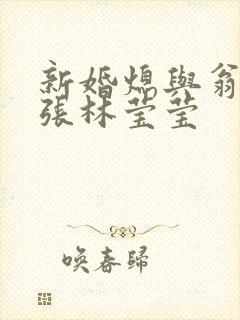 新婚熄与翁公老张林莹莹