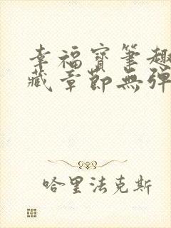 幸福宝笔趣阁隐藏章节无弹窗