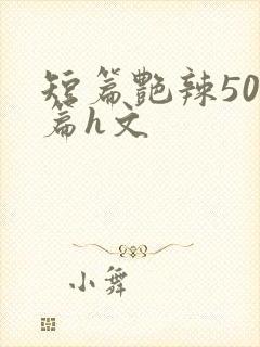 短篇艳辣500篇h文