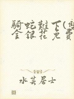 骑蛇难下(双)金银花免费阅读