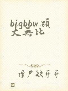 bigbbw硕大无比