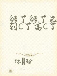 够了够了已经满到C了高C了