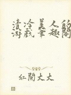 清冷美人的神奇游戏笔趣阁