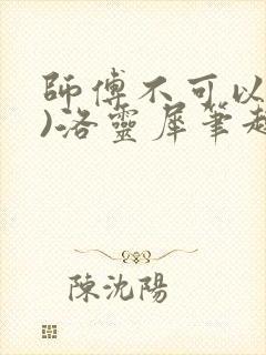 师傅不可以(限)洛灵犀笔趣阁