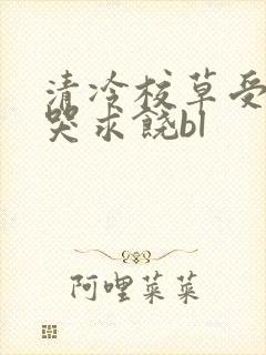 清冷校草受灌满哭求饶bl