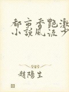 都市香艳激情肉小说风流少年小说