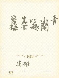 医生vs 小青梅笔趣阁